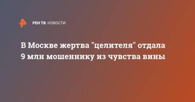 В Москве жертва "целителя" отдала 9 млн мошеннику из чувства вины - ren.tv - Москва - Москва