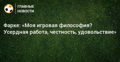 Фарке: «Моя игровая философия? Усердная работа, честность, удовольствие» - bombardir.ru