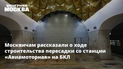 Москвичам рассказали о ходе строительства пересадки со станции «Авиамоторная» на БКЛ
