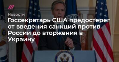 Госсекретарь США предостерег от введения санкций против России до вторжения в Украину