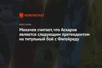 Махачев считает, что Аскаров является следующим претендентом на титульный бой с Фигейреду