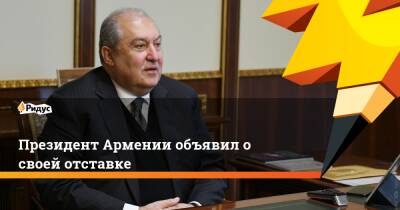 Президент Армении объявил о своей отставке