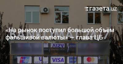 «На рынок поступил большой объём фальшивой валюты» — глава ЦБ - gazeta.uz - Узбекистан