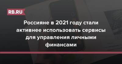 Россияне в 2021 году стали активнее использовать сервисы для управления личными финансами