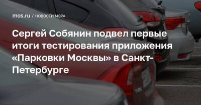 Сергей Собянин - Сергей Собянин подвел первые итоги тестирования приложения «Парковки Москвы» в Санкт-Петербурге - mos.ru - Москва - Санкт-Петербург - Санкт-Петербург - Москва