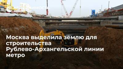 Москва выделила землю для строительства Рублево-Архангельской линии метро
