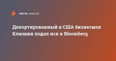 Депортированный в США бизнесмен Клюшин подал иск к Bloomberg