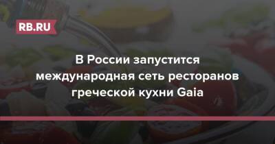 В России запустится международная сеть ресторанов греческой кухни Gaia