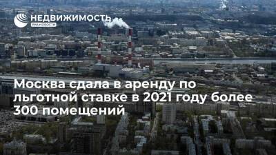 Москва сдала в аренду по льготной ставке в 2021 году более 300 помещений