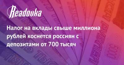 Налог на вклады свыше миллиона рублей коснется россиян с депозитами от 700 тысяч