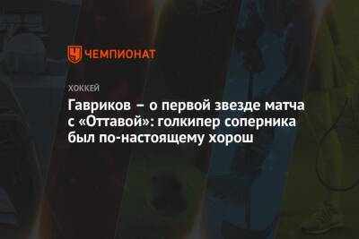 Гавриков – о первой звезде матча с «Оттавой»: голкипер соперника был по-настоящему хорош