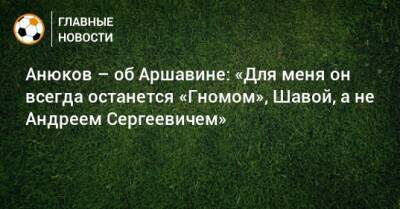 Анюков – об Аршавине: «Для меня он всегда останется «Гномом», Шавой, а не Андреем Сергеевичем»