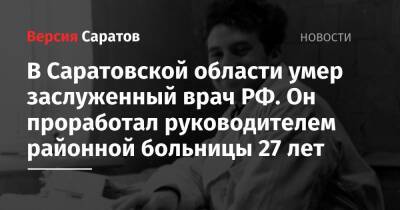В Саратовской области умер заслуженный врач РФ. Он проработал руководителем районной больницы 27 лет