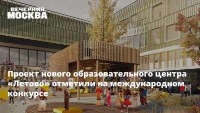 Проект нового образовательного центра «Летово» отметили на международном конкурсе