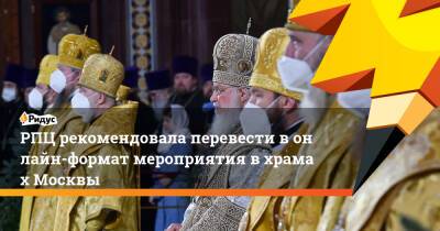 РПЦ рекомендовала перевести вонлайн-формат мероприятия вхрамах Москвы