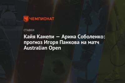 Кайя Канепи — Арина Соболенко: прогноз Игоря Панкова на матч Australian Open