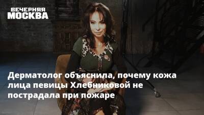 Дерматолог объяснила, почему кожа лица певицы Хлебниковой не пострадала при пожаре
