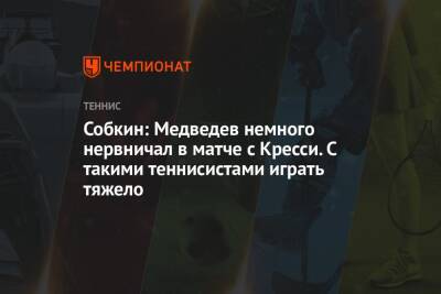 Собкин: Медведев немного нервничал в матче с Кресси. С такими теннисистами играть тяжело