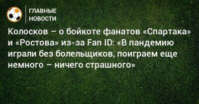 Колосков – о бойкоте фанатов «Спартака» и «Ростова» из-за Fan ID: «В пандемию играли без болельщиков, поиграем еще немного – ничего страшного»