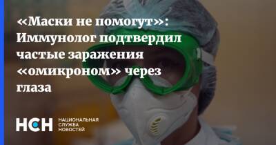 «Маски не помогут»: Иммунолог подтвердил частые заражения «омикроном» через глаза