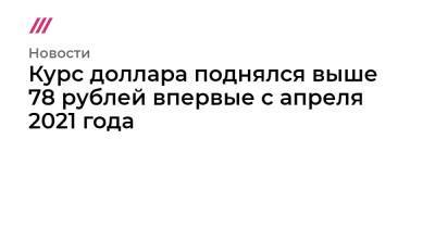 Курс доллара поднялся выше 78 рублей впервые с апреля 2021 года