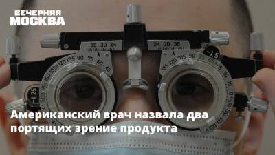 Американский врач назвала два портящих зрение продукта - vm.ru - США