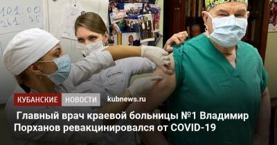 Главный врач краевой больницы №1 Владимир Порханов ревакцинировался от COVID-19