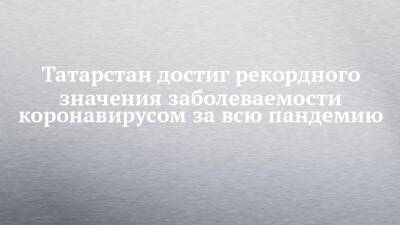 Татарстан достиг рекордного значения заболеваемости коронавирусом за всю пандемию