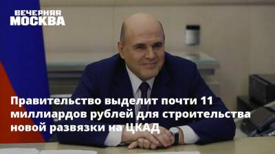 Правительство выделит почти 11 миллиардов рублей для строительства новой развязки на ЦКАД