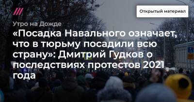 Дмитрий Гудков - «Посадка Навального означает, что в тюрьму посадили всю страну»: Дмитрий Гудков о последствиях протестов 2021 года - tvrain.ru - Россия