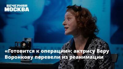 «Готовится к операции»: актрису Веру Воронкову перевели из реанимации