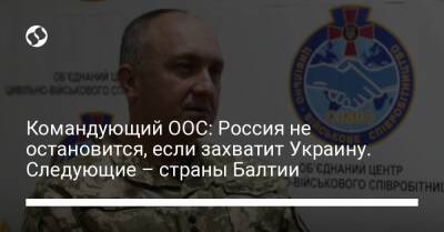 Командующий ООС: Россия не остановится, если захватит Украину. Следующие – страны Балтии