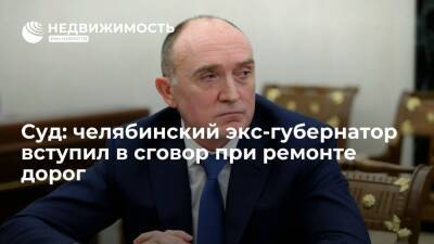 Суд подтвердил: челябинский экс-губернатор Дубровский вступил в сговор при ремонте дорог