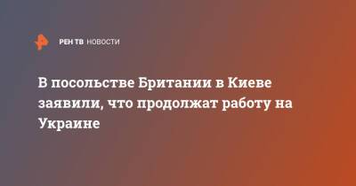 В посольстве Британии в Киеве заявили, что продолжат работу на Украине