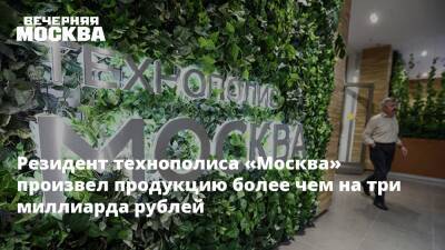 Резидент технополиса «Москва» произвел продукцию более чем на три миллиарда рублей