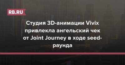 Студия 3D-анимации Vivix привлекла $1 млн за 2021 год и вошла в портфель Joint Journey
