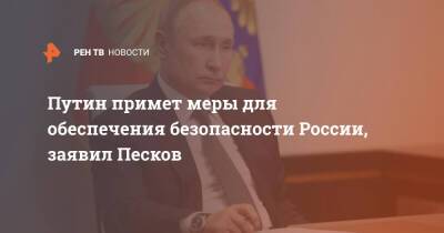 Путин примет меры для обеспечения безопасности России, заявил Песков