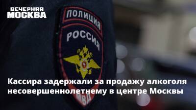 Кассира задержали за продажу алкоголя несовершеннолетнему в центре Москвы