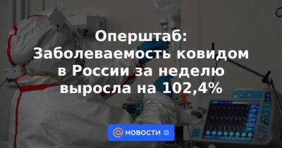 Оперштаб: Заболеваемость ковидом в России за неделю выросла на 102,4%