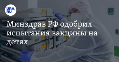 Минздрав РФ одобрил испытания вакцины на детях