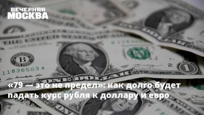 «79 — это не предел»: как долго будет падать курс рубля к доллару и евро