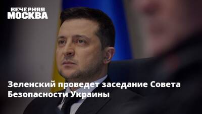 Зеленский проведет заседание Совета Безопасности Украины