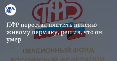 ПФР перестал платить пенсию живому пермяку, решив, что он умер