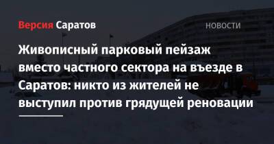 Живописный парковый пейзаж вместо частного сектора на въезде в Саратов: никто из жителей не выступил против грядущей реновации