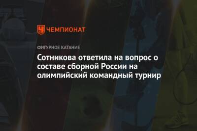 Сотникова ответила на вопрос о составе сборной России на олимпийский командный турнир