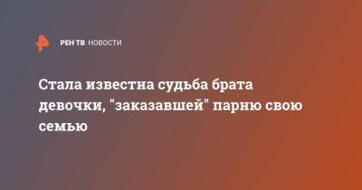 Стала известна судьба брата девочки, "заказавшей" парню свою семью