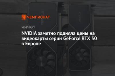 NVIDIA заметно подняла цены на видеокарты серии GeForce RTX 30 в Европе