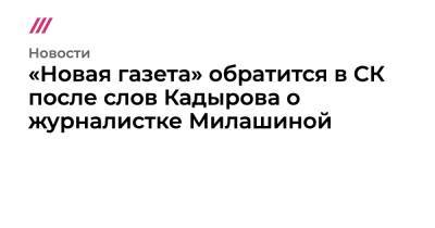 «Новая газета» обратится в СК после слов Кадырова о журналистке Милашиной
