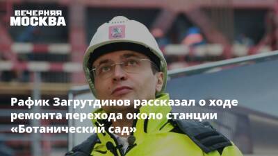 Рафик Загрутдинов рассказал о ходе ремонта перехода около станции «Ботанический сад»