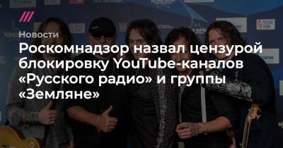 Роскомнадзор назвал цензурой блокировку ютьюб-каналов «Русского радио» и группы «Земляне»
